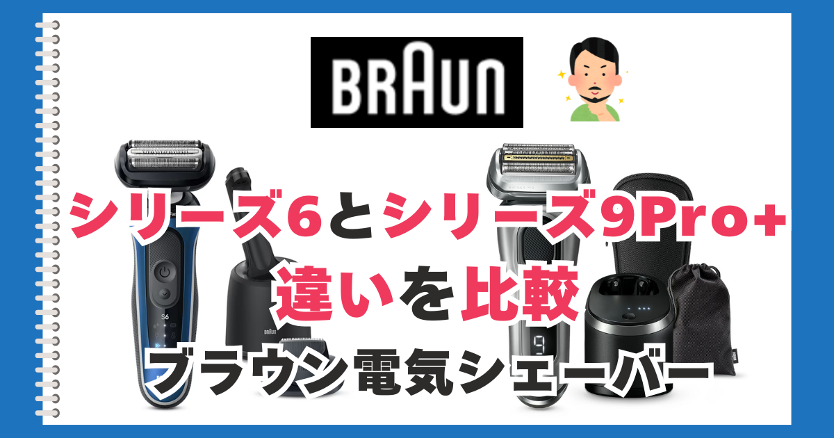 ブラウン シリーズ6とシリーズ9Pro+の違いを比較