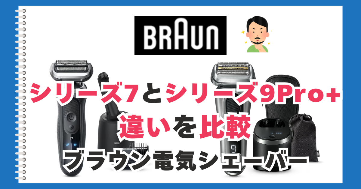 ブラウン シリーズ7とシリーズ9Pro+の違いを比較
